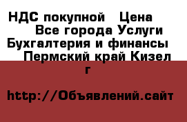 НДС покупной › Цена ­ 2 000 - Все города Услуги » Бухгалтерия и финансы   . Пермский край,Кизел г.